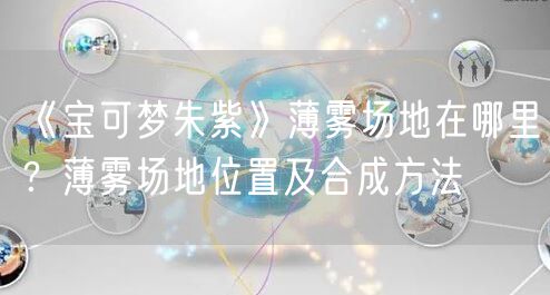 《宝可梦朱紫》薄雾场地在哪里?薄雾场地位置及合成方法