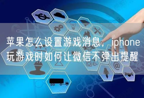 苹果怎么设置游戏消息，iphone玩游戏时如何让微信不弹出提醒