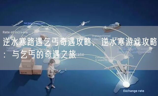 逆水寒路遇乞丐奇遇攻略,逆水寒游戏攻略:与乞丐的奇遇之旅