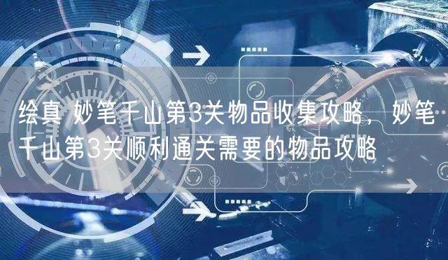 绘真 妙笔千山第3关物品收集攻略，妙笔千山第3关顺利通关需要的物品攻略