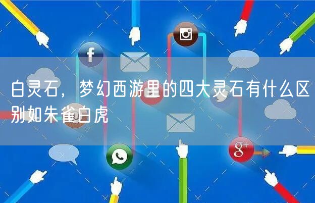 白灵石，梦幻西游里的四大灵石有什么区别如朱雀白虎