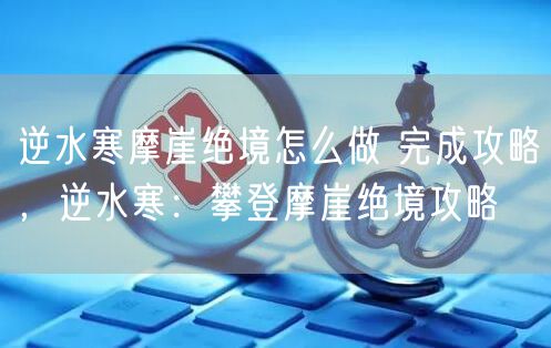逆水寒摩崖绝境怎么做 完成攻略，逆水寒：攀登摩崖绝境攻略