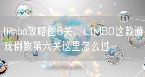 limbo攻略图6关，LIMBO这款游戏倒数第六关这里怎么过