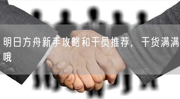 明日方舟新手攻略和干员推荐，干货满满哦