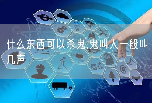 什么东西可以杀鬼,鬼叫人一般叫几声