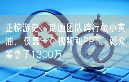正惊游史：动画团队跨行做小黄油，仅靠一个视频和PPT，就众筹拿了1300万！