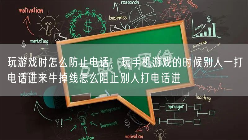 玩游戏时怎么防止电话，玩手机游戏的时候别人一打电话进来牛掉线怎么阻止别人打电话进