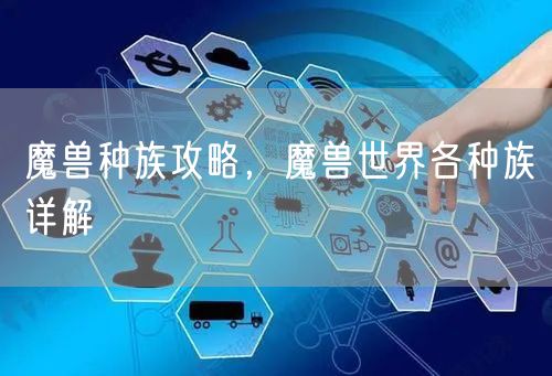 魔兽种族攻略,魔兽世界各种族详解