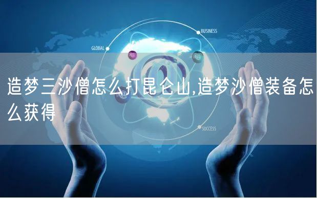 造梦三沙僧怎么打昆仑山,造梦沙僧装备怎么获得