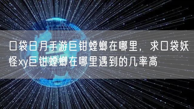 口袋日月手游巨钳螳螂在哪里，求口袋妖怪xy巨钳螳螂在哪里遇到的几率高
