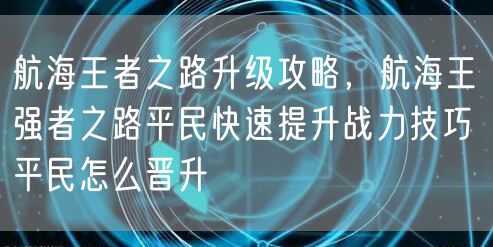 航海王者之路升级攻略，航海王强者之路平民快速提升战力技巧 平民怎么晋升