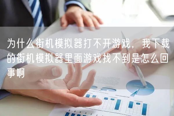 为什么街机模拟器打不开游戏,我下载的街机模拟器里面游戏找不到是怎么回事啊