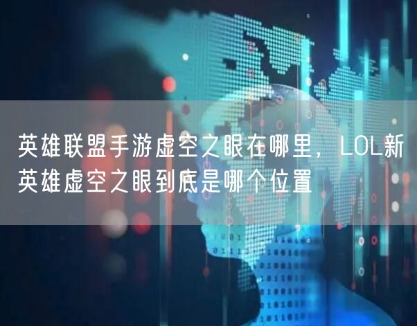 英雄联盟手游虚空之眼在哪里，LOL新英雄虚空之眼到底是哪个位置
