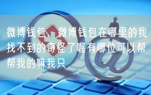 微博钱包，微博钱包在哪里的我找不到的奇怪了喔有哪位可以帮帮我的嘛我只