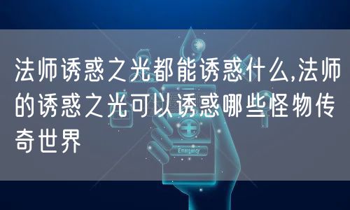 法师诱惑之光都能诱惑什么,法师的诱惑之光可以诱惑哪些怪物传奇世界