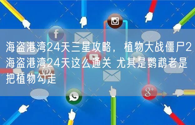 海盗港湾24天三星攻略,植物大战僵尸2海盗港湾24天这么通关 尤其是鹦鹉老是把植物勾走