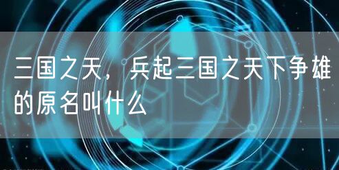 三国之天，兵起三国之天下争雄的原名叫什么
