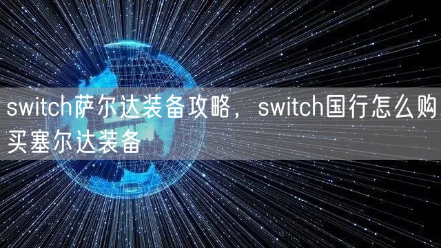 switch萨尔达装备攻略,switch国行怎么购买塞尔达装备