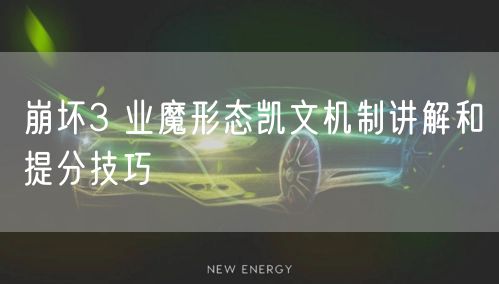 崩坏3 业魔形态凯文机制讲解和提分技巧