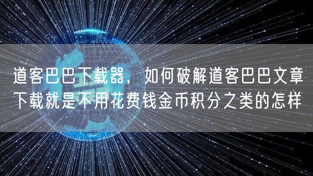 道客巴巴下载器，如何破解道客巴巴文章下载就是不用花费钱金币积分之类的怎样