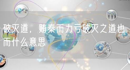 破灭道，贿秦而力亏破灭之道也 而什么意思