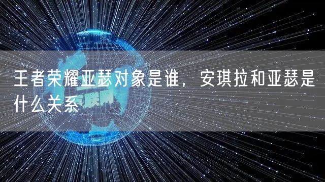 王者荣耀亚瑟对象是谁，安琪拉和亚瑟是什么关系