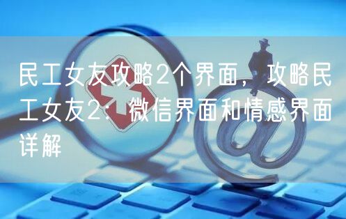 民工女友攻略2个界面，攻略民工女友2：微信界面和情感界面详解