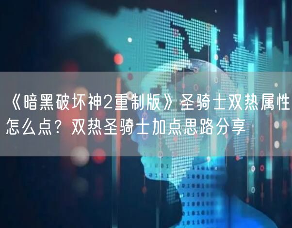 《暗黑破坏神2重制版》圣骑士双热属性怎么点?双热圣骑士加点思路分享