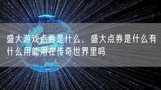 盛大游戏点券是什么，盛大点券是什么有什么用能用在传奇世界里吗