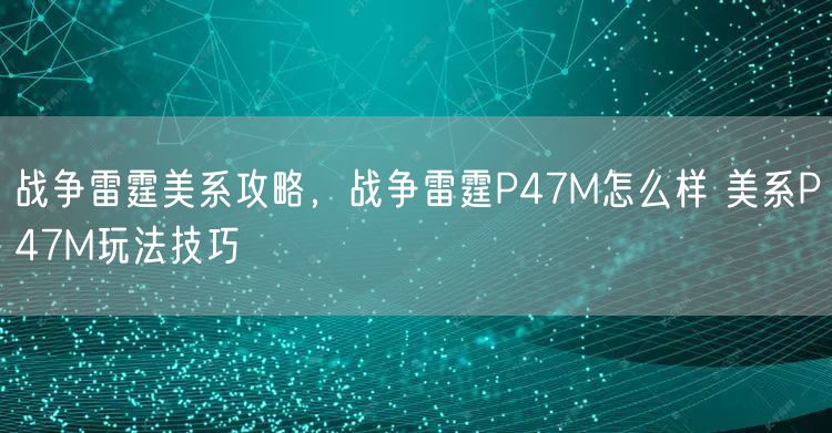 战争雷霆美系攻略，战争雷霆P47M怎么样 美系P47M玩法技巧
