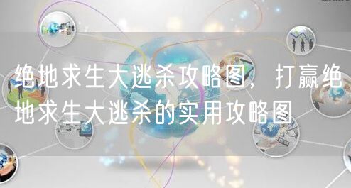 绝地求生大逃杀攻略图,打赢绝地求生大逃杀的实用攻略图