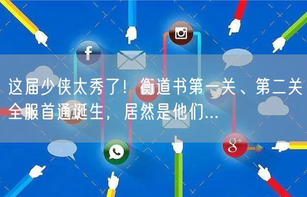 这届少侠太秀了!衡道书第一关、第二关全服首通诞生,居然是他们...