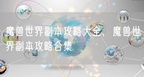 魔兽世界副本攻略大全，魔兽世界副本攻略合集