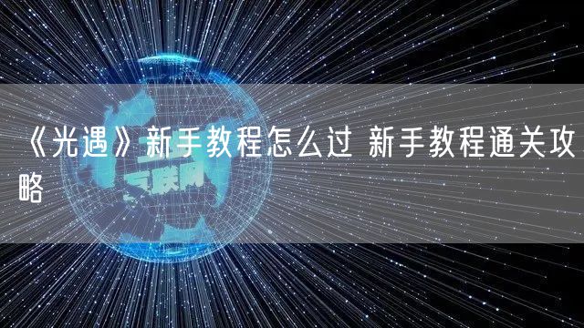 《光遇》新手教程怎么过 新手教程通关攻略