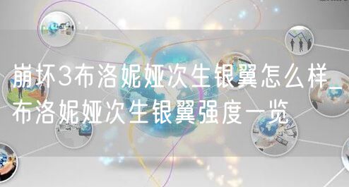 崩坏3布洛妮娅次生银翼怎么样_布洛妮娅次生银翼强度一览