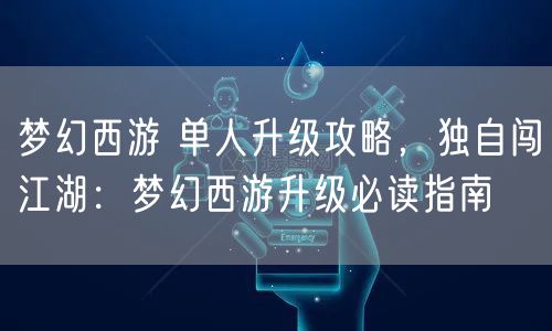 梦幻西游 单人升级攻略，独自闯江湖：梦幻西游升级必读指南