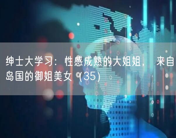 绅士大学习:性感成熟的大姐姐, 来自岛国的御姐美女(35)