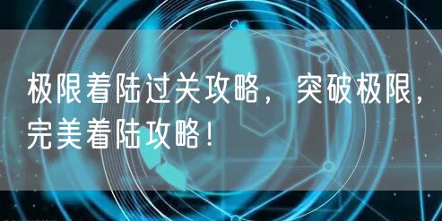 极限着陆过关攻略，突破极限，完美着陆攻略！