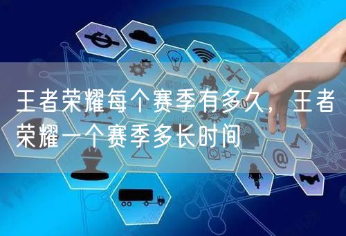 王者荣耀每个赛季有多久，王者荣耀一个赛季多长时间