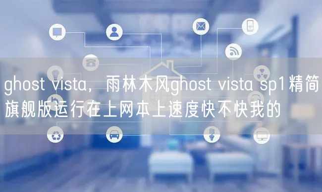 ghost vista，雨林木风ghost vista sp1精简旗舰版运行在上网本上速度快不快我的