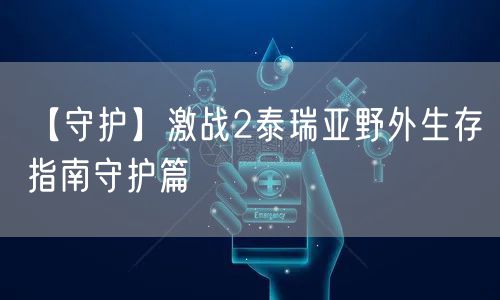 【守护】激战2泰瑞亚野外生存指南守护篇