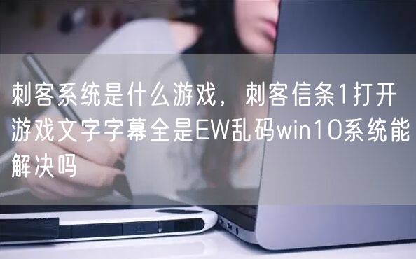 刺客系统是什么游戏,刺客信条1打开游戏文字字幕全是EW乱码win10系统能解决吗