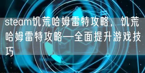 steam饥荒哈姆雷特攻略,饥荒哈姆雷特攻略—全面提升游戏技巧
