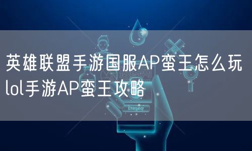 英雄联盟手游国服AP蛮王怎么玩 lol手游AP蛮王攻略