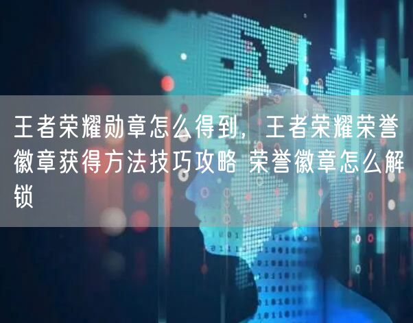 王者荣耀勋章怎么得到,王者荣耀荣誉徽章获得方法技巧攻略 荣誉徽章怎么解锁