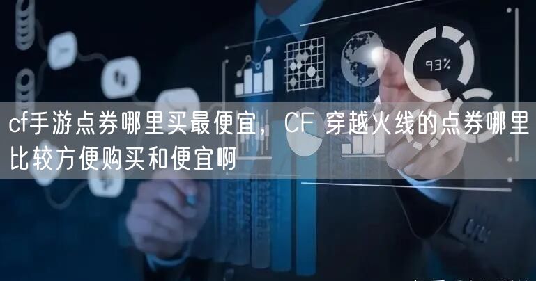 cf手游点券哪里买最便宜,CF 穿越火线的点券哪里比较方便购买和便宜啊