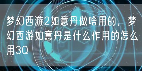 梦幻西游2如意丹做啥用的,梦幻西游如意丹是什么作用的怎么用3Q