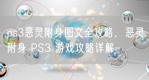 ps3恶灵附身图文全攻略，恶灵附身 PS3 游戏攻略详解