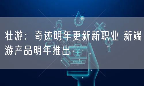 壮游：奇迹明年更新新职业 新端游产品明年推出