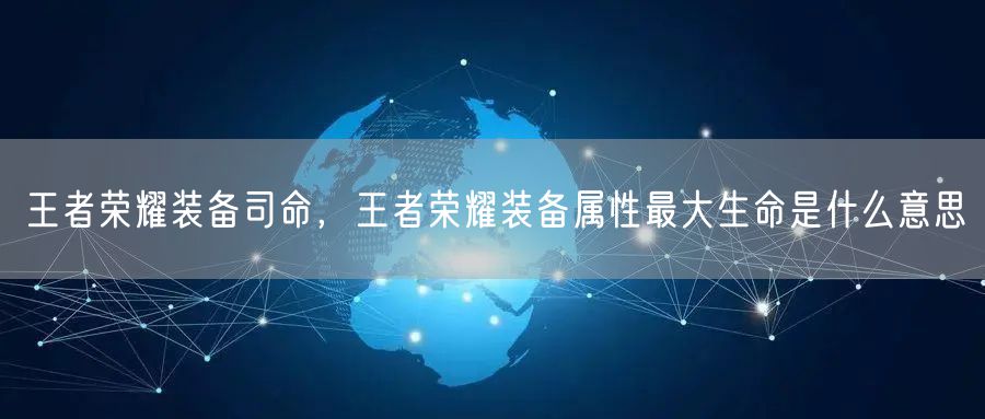 王者荣耀装备司命，王者荣耀装备属性最大生命是什么意思